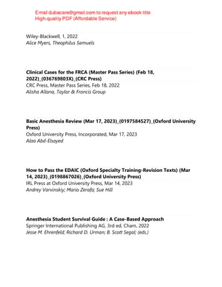 Clinical Cases in Critical Care
Wiley-Blackwell, 1, 2022
Alice Myers, Theophilus Samuels
Clinical Cases for the FRCA (Master Pass Series) (Feb 18,
2022)_(036769803X)_(CRC Press)
CRC Press, Master Pass Series, Feb 18, 2022
Alisha Allana, Taylor & Francis Group
Basic Anesthesia Review (Mar 17, 2023)_(0197584527)_(Oxford University
Press)
Oxford University Press, Incorporated, Mar 17, 2023
Alaa Abd-Elsayed
How to Pass the EDAIC (Oxford Specialty Training-Revision Texts) (Mar
14, 2023)_(0198867026)_(Oxford University Press)
IRL Press at Oxford University Press, Mar 14, 2023
Andrey Varvinskiy; Mario Zerafa; Sue Hill
Anesthesia Student Survival Guide : A Case-Based Approach
Springer International Publishing AG, 3rd ed, Cham, 2022
Jesse M. Ehrenfeld; Richard D. Urman; B. Scott Segal; (eds.)
 