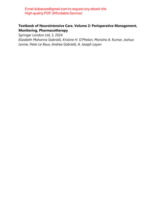 Textbook of Neurointensive Care, Volume 2: Perioperative Management,
Monitoring, Pharmacotherapy
Springer London Ltd, 3, 2024
Elizabeth Mahanna Gabrielli, Kristine H. O‘Phelan, Monisha A. Kumar, Joshua
Levine, Peter Le Roux, Andrea Gabrielli, A. Joseph Layon
 