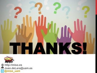Juan.deLara@uam.es
@miso_uam
THANKS!
http://miso.es
 
