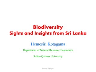 Biodiversity
Sights and Insights from Sri Lanka
Hemesiri Kotagama
Department of Natural Resource Economics
Sultan Qaboos University
Hemesiri Kotagama
 