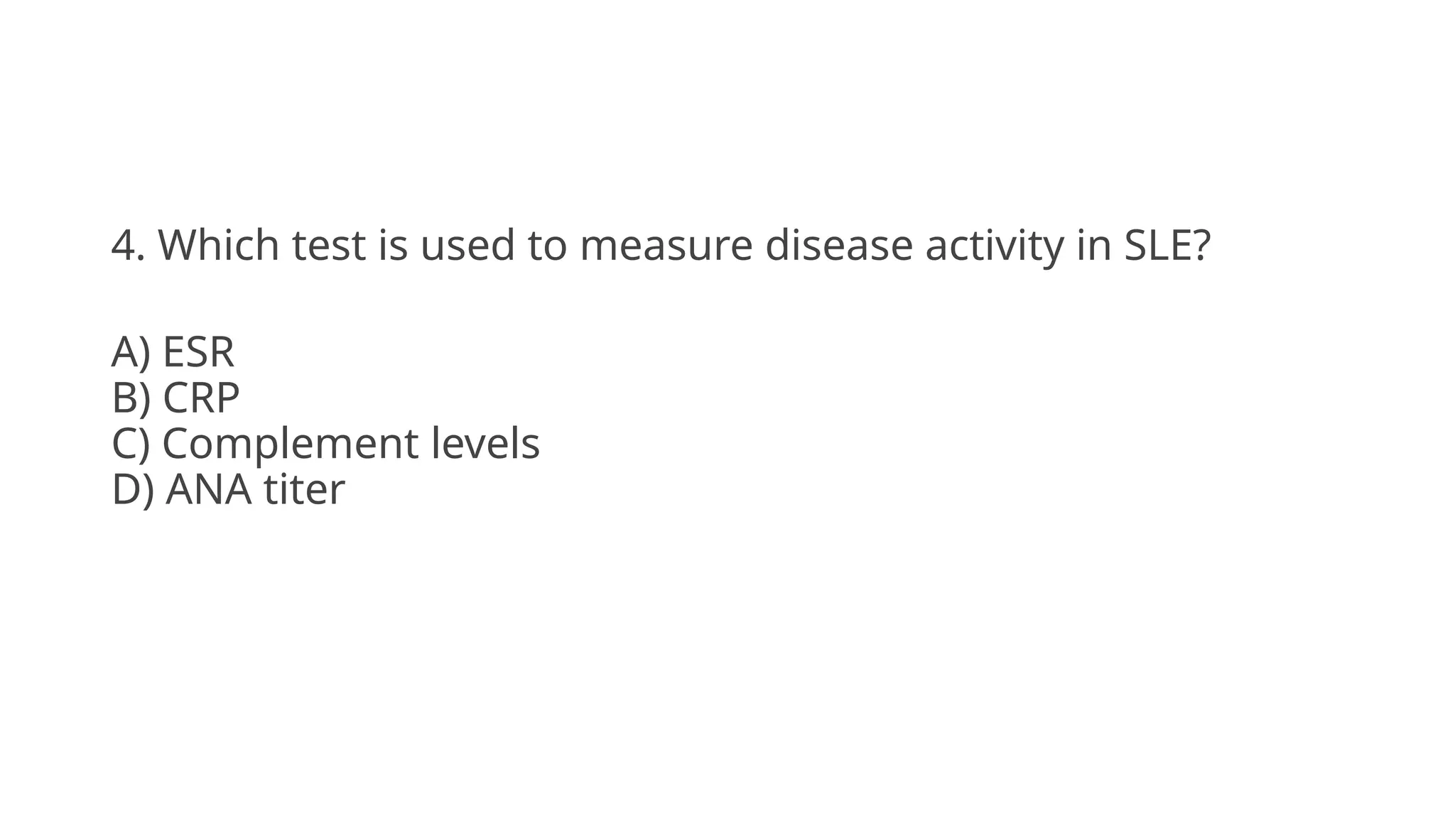 4. Which test is used to measure disease activity in SLE?
A) ESR
B) CRP
C) Complement levels
D) ANA titer