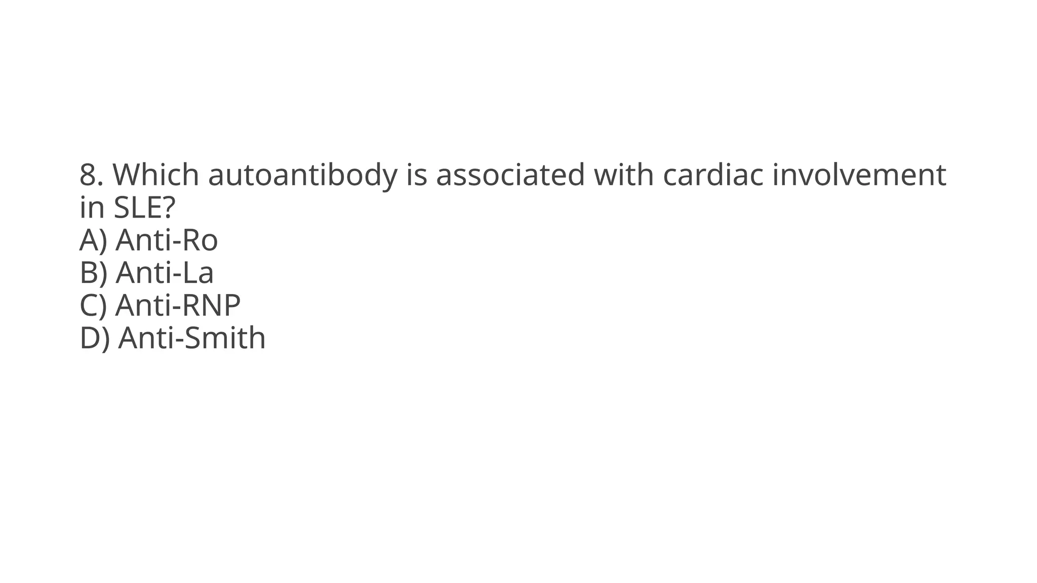 8. Which autoantibody is associated with cardiac involvement
in SLE?
A) Anti-Ro
B) Anti-La
C) Anti-RNP
D) Anti-Smith