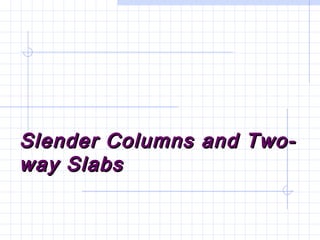Slender Columns and Two-Slender Columns and Two-
way Slabsway Slabs
 