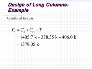 Design of Long Columns-Design of Long Columns-
ExampleExample
Combined force is
n c s1
1405.7 k 378.35 k 406.0 k
1378.05 k
P C C T= + −
= + −
=
 