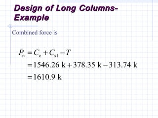 Design of Long Columns-Design of Long Columns-
ExampleExample
Combined force is
n c s1
1546.26 k 378.35 k 313.74 k
1610.9 k
P C C T= + −
= + −
=
 