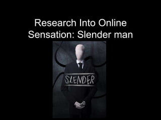 Research Into Online
Sensation: Slender man
 