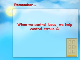 When we control lupus, we help
control stroke 
Remember…
 