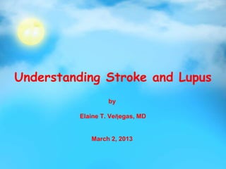Understanding Stroke and Lupus
by
Elaine T. Veῆegas, MD
March 2, 2013
 