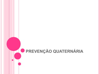 PREVENÇÃO QUATERNÁRIA
 