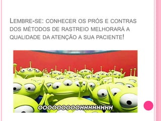 LEMBRE-SE: CONHECER OS PRÓS E CONTRAS
DOS MÉTODOS DE RASTREIO MELHORARÁ A
QUALIDADE DA ATENÇÃO A SUA PACIENTE!
 