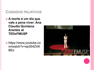 CUIDADOS PALIATIVOS
 A morte é um dia que
vale a pena viver: Ana
Claudia Quintana
Arantes at
TEDxFMUSP
 https://www.youtube.co
m/watch?v=ep354ZXK
BEs
 