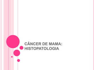 CÂNCER DE MAMA:
HISTOPATOLOGIA
 