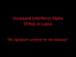 Increased Interferon Alpha
(IFNα) in Lupus
The signature cytokine for the disease?
 