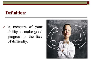  A measure of your
ability to make good
progress in the face
of difficulty.
Definition: