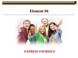 Element #6
EXPRESS YOURSELF
 