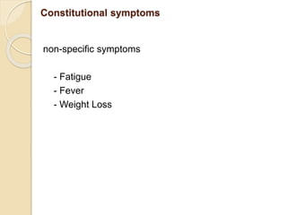 Constitutional symptoms
non-specific symptoms
- Fatigue
- Fever
- Weight Loss
 