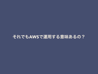 それでもAWSで運用する意味あるの？
 