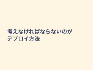 考えなければならないのが
デプロイ方法
 