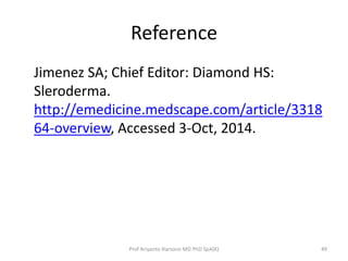 Reference 
Jimenez SA; Chief Editor: Diamond HS: 
Sleroderma. 
http://emedicine.medscape.com/article/3318 
64-overview, Accessed 3-Oct, 2014. 
Prof Ariyanto Harsono MD PhD SpA(K) 49 
 