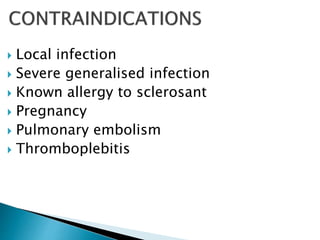  Local infection
 Severe generalised infection
 Known allergy to sclerosant
 Pregnancy
 Pulmonary embolism
 Thromboplebitis
 
