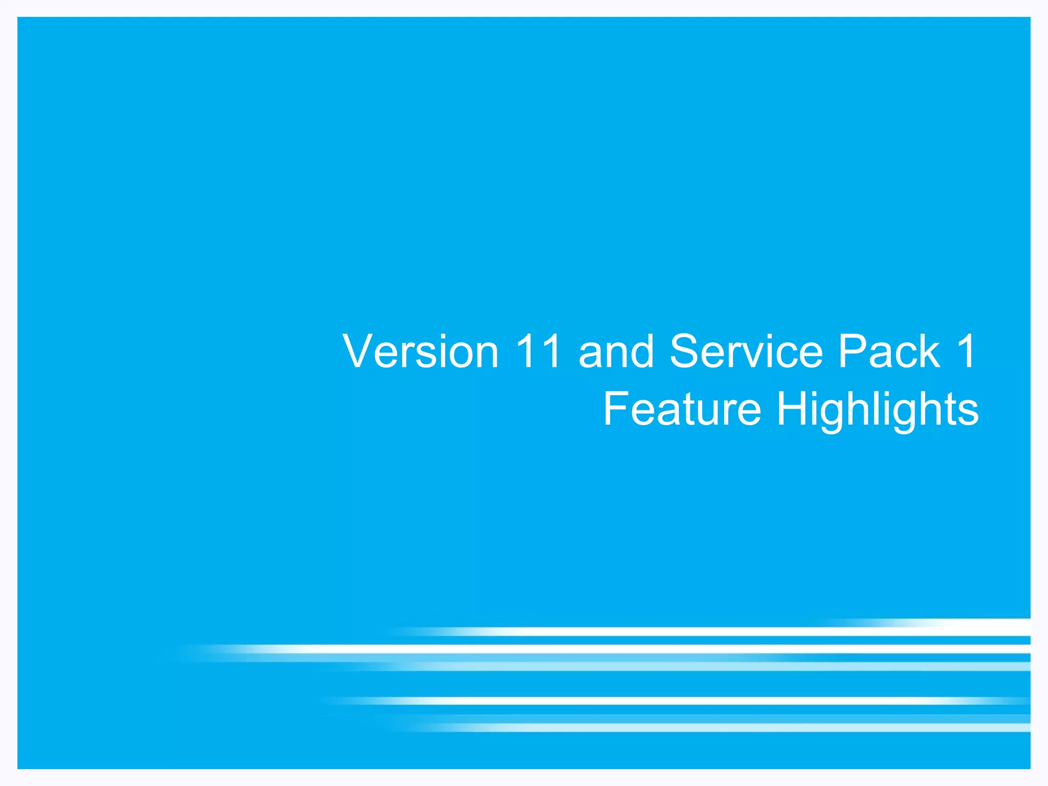 Version 11 and Service Pack 1
            Feature Highlights
 