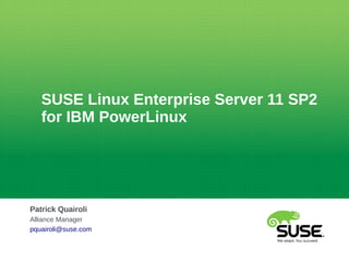 SUSE Linux Enterprise Server 11 SP2
for IBM PowerLinux
Patrick Quairoli
Alliance Manager
pquairoli@suse.com
 