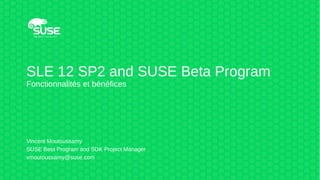 SLE 12 SP2 and SUSE Beta Program
Fonctionnalités et bénéfices
Vincent Moutoussamy
SUSE Beta Program and SDK Project Manager
vmoutoussamy@suse.com
 