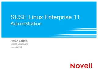SUSE Linux Enterprise 11
Administration
Horváth Gábor K.
vezető konzultáns
Novell PSH
 