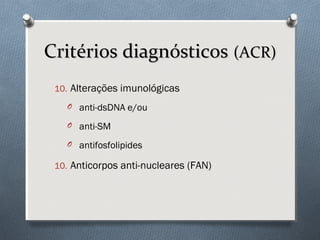 Critérios diagnósticosCritérios diagnósticos (ACR)(ACR)
10. Alterações imunológicas
O anti-dsDNA e/ou
O anti-SM
O antifosfolipides
10. Anticorpos anti-nucleares (FAN)
 