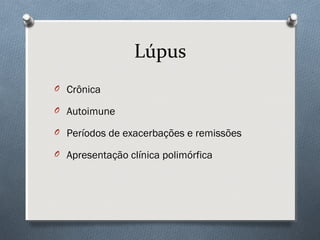 Lúpus
O Crônica
O Autoimune
O Períodos de exacerbações e remissões
O Apresentação clínica polimórfica
 