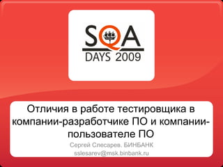 Отличия в работе тестировщика в
компании-разработчике ПО и компании-
          пользователе ПО
          Сергей Слесарев. БИНБАНК
           sslesarev@msk.binbank.ru
 