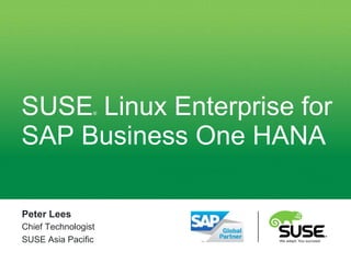 SUSE® Linux Enterprise for
SAP Business One HANA
Peter Lees
Chief Technologist
SUSE Asia Pacific
 