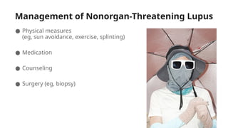 Management of Nonorgan-Threatening Lupus
● Physical measures
(eg, sun avoidance, exercise, splinting)
● Medication
● Counseling
● Surgery (eg, biopsy)
 