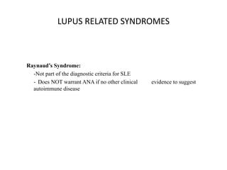 LUPUS RELATED SYNDROMES
Raynaud’s Syndrome:
-Not part of the diagnostic criteria for SLE
- Does NOT warrant ANA if no other clinical evidence to suggest
autoimmune disease
 