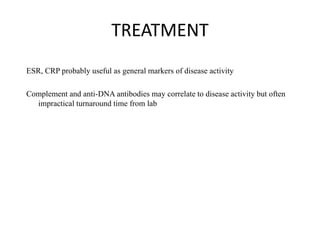 TREATMENT
ESR, CRP probably useful as general markers of disease activity
Complement and anti-DNA antibodies may correlate to disease activity but often
impractical turnaround time from lab
 
