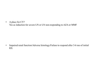 • A place for CY?
Yes as induction for severe LN or LN non-responding to AZA or MMF
• Impaired renal function/Adverse histology/Failure to respond after 3-6 mo of initial
RX
 