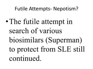 Futile Attempts- Nepotism?
•The futile attempt in
search of various
biosimilars (Superman)
to protect from SLE still
continued.
 