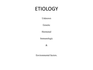 ETIOLOGY
Unknown
Genetic
Hormonal
Immunologic
&
Environmental factors.
 