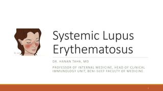 Systemic Lupus
Erythematosus
DR. HANAN TAHA, MD
PROFESSOR OF INTERNAL MEDICINE, HEAD OF CLINICAL
IMMUNOLOGY UNIT, BENI-SUEF FACULTY OF MEDICINE.
1
 