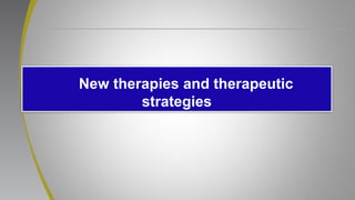 New therapies and therapeutic
strategies
 