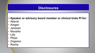 Disclosures
Speaker or advisory board member or clinical trials PI for:
• Abbvie
• Amgen
• Janssen
• Novartis
• Lilly
• Pfizer
• Organon
• Roche
 