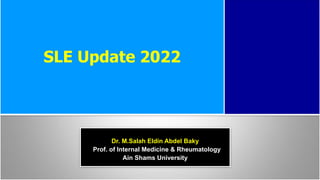 SLE Update 2022
SLE Update 2022
Dr. M.Salah Eldin Abdel Baky
Prof. of Internal Medicine & Rheumatology
Ain Shams University
 