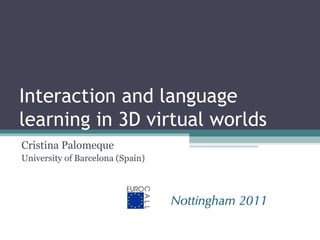 Interaction and language
learning in 3D virtual worlds
Cristina Palomeque
University of Barcelona (Spain)
 