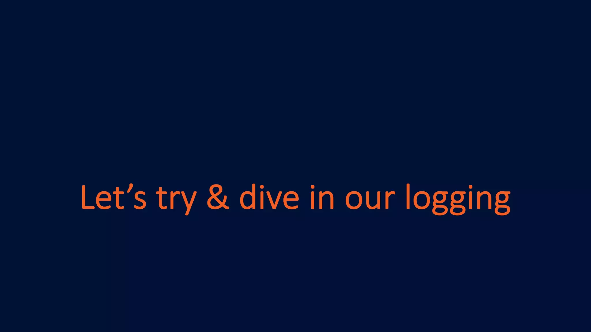 Let’s try & dive in our logging
 