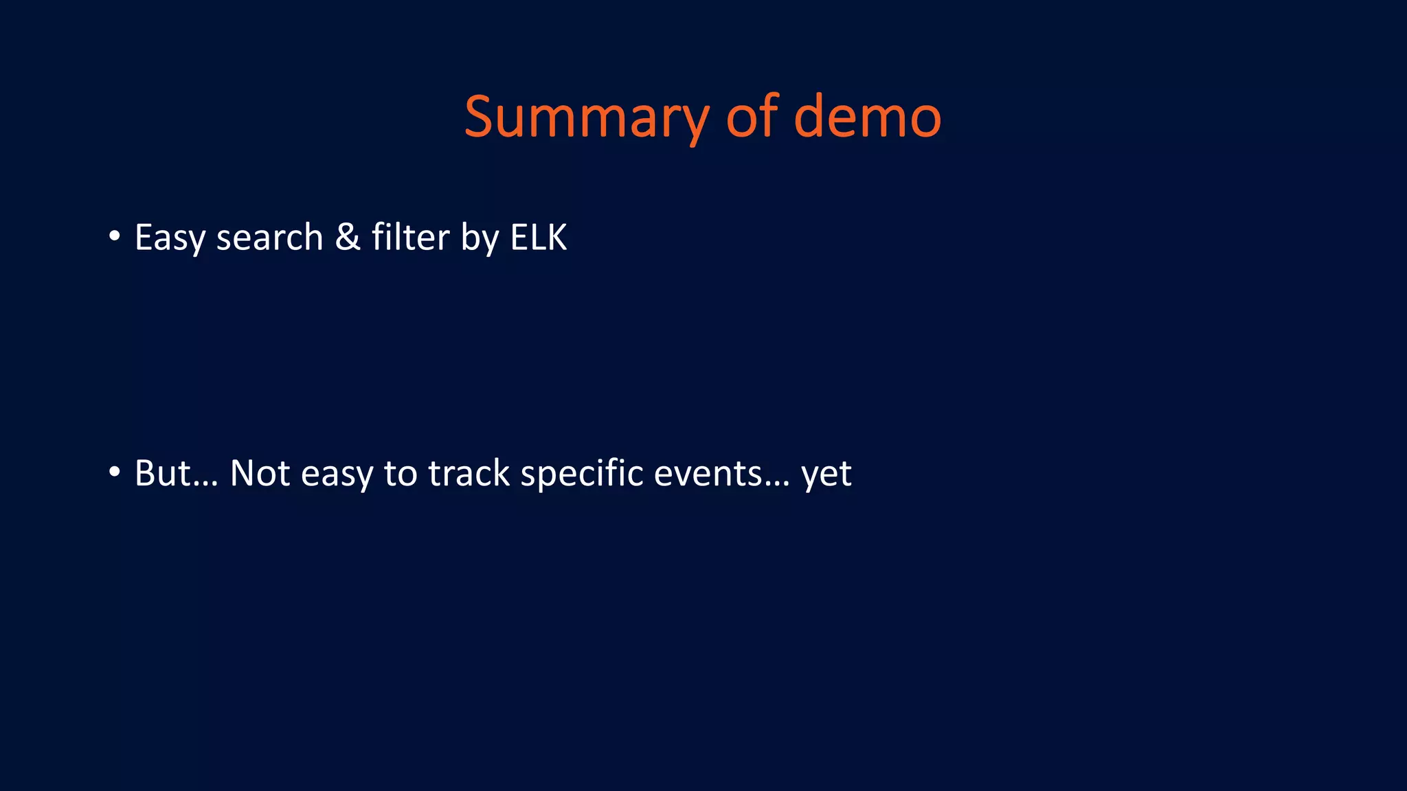 Summary of demo
• Easy search & filter by ELK
• But… Not easy to track specific events… yet
 