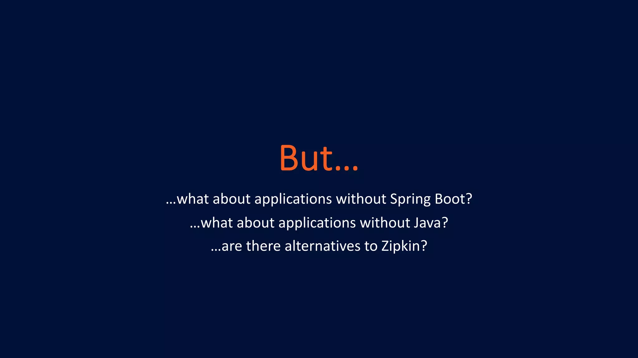 But…
…what about applications without Spring Boot?
…what about applications without Java?
…are there alternatives to Zipkin?
 