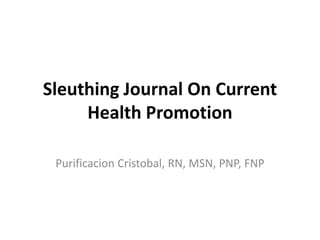 Sleuthing Journal On Current
Health Promotion
Purificacion Cristobal, RN, MSN, PNP, FNP

 