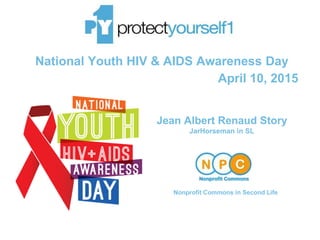 National Youth HIV & AIDS Awareness Day
April 10, 2015
Jean Albert Renaud Story
JarHorseman in SL
Nonprofit Commons in Second Life
 