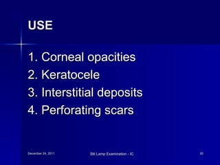 USE 1. Corneal opacities 2. Keratocele 3. Interstitial deposits 4. Perforating scars 