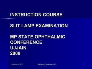 INSTRUCTION COURSE SLIT LAMP EXAMINATION MP STATE OPHTHALMIC CONFERENCE UJJAIN 2008 